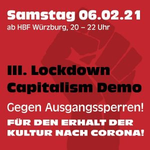 Samstag 06.02.21 ab HBF Würzburg, 20 - 22 Uhr. III. Lockdown Capitalism Demo, gegen Ausgangssperren! Für den erhalt der Kultur nach Corona!