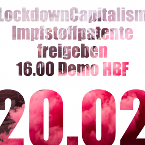 Auf weißem Hintergrund steht in Bunter Farbe: "Lockdown Capitalism. Impfstoffpatente freigeben. 16.00 Uhr Demo HBF. 20.02